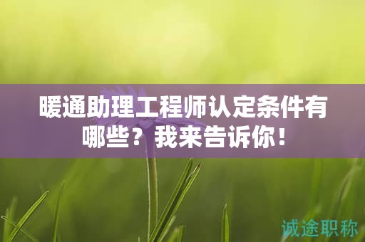 2024年暖通助理工程師認(rèn)定條件有哪些？我來告訴你！