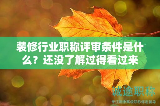 2024年裝修行業(yè)職稱(chēng)評(píng)審條件是什么？還沒(méi)了解過(guò)得看過(guò)來(lái)