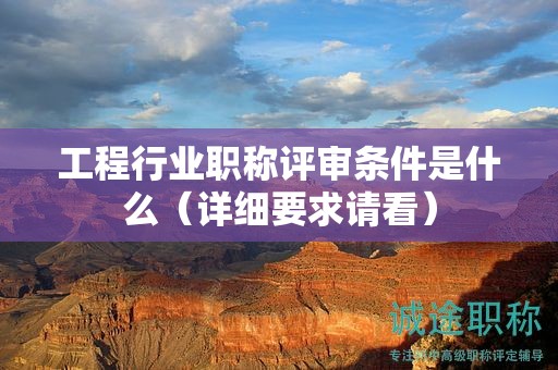 工程行業(yè)職稱評(píng)審條件是什么（詳細(xì)要求請(qǐng)看）
