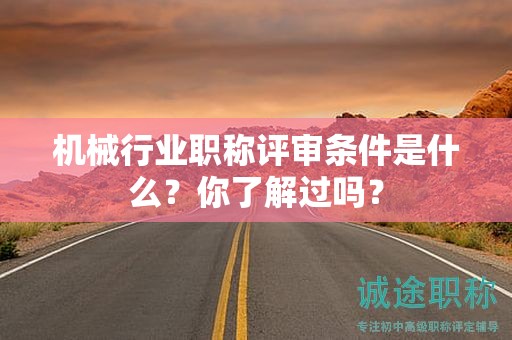 2024年機(jī)械行業(yè)職稱(chēng)評(píng)審條件是什么？你了解過(guò)嗎？