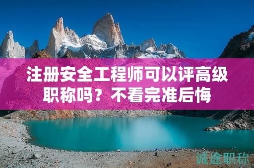 注冊安全工程師可以評高級職稱嗎？不看完準(zhǔn)后悔