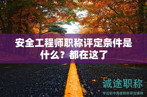 安全工程師職稱評定條件是什么？都在這了
