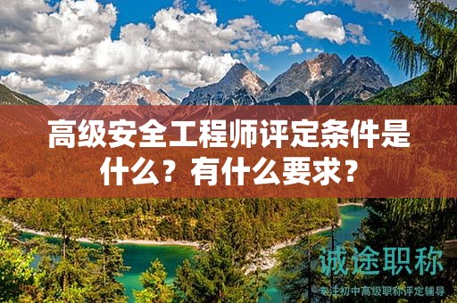 高級(jí)安全工程師評(píng)定條件是什么？有什么要求？
