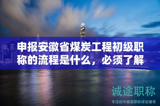 申報安徽省煤炭工程初級職稱的流程是什么，必須了解
