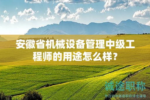 安徽省機(jī)械設(shè)備管理中級工程師的用途怎么樣？