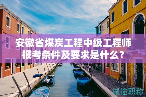 安徽省煤炭工程中級工程師報(bào)考條件及要求是什么？
