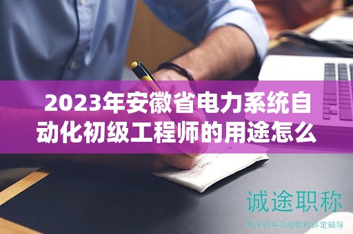 2023年安徽省電力系統(tǒng)自動(dòng)化初級(jí)工程師的用途怎么樣？