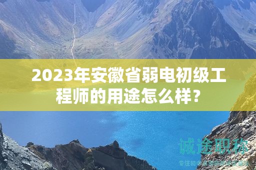 2023年安徽省弱電初級工程師的用途怎么樣？