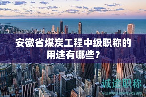 安徽省煤炭工程中級(jí)職稱的用途有哪些？