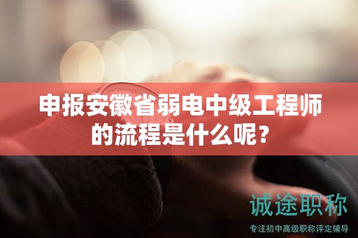 申報安徽省弱電中級工程師的流程是什么呢？