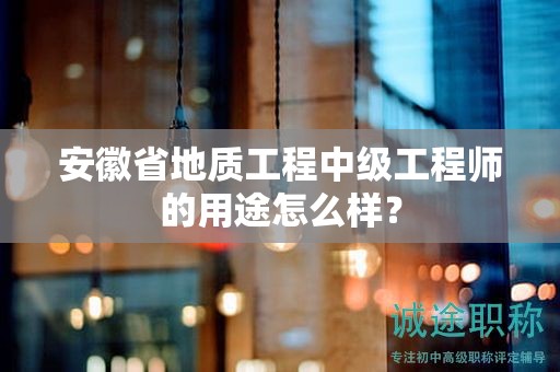安徽省地質(zhì)工程中級工程師的用途怎么樣？