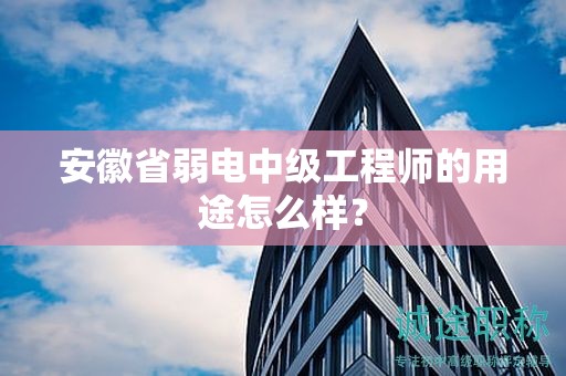 安徽省弱電中級工程師的用途怎么樣？