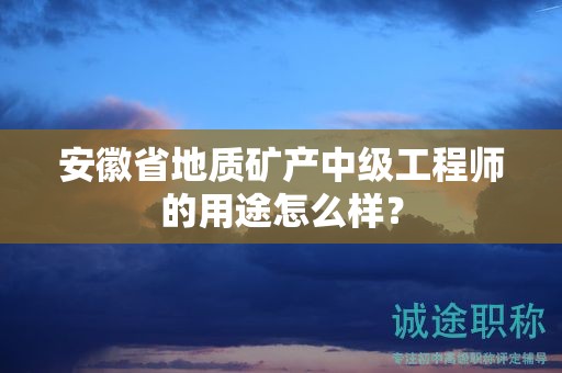 安徽省地質(zhì)礦產(chǎn)中級工程師的用途怎么樣？