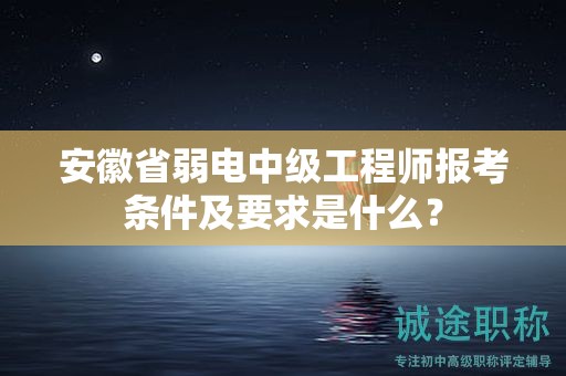 安徽省弱電中級(jí)工程師報(bào)考條件及要求是什么？