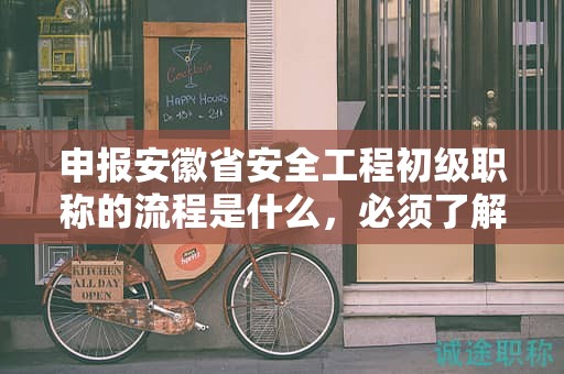 申報(bào)安徽省安全工程初級(jí)職稱(chēng)的流程是什么，必須了解