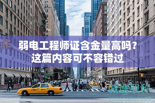弱電工程師證含金量高嗎？這篇內(nèi)容可不容錯過