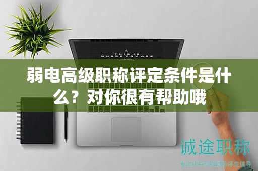 弱電高級職稱評定條件是什么？對你很有幫助哦