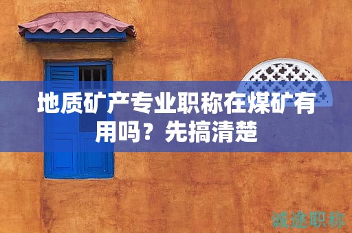 地質(zhì)礦產(chǎn)專業(yè)職稱在煤礦有用嗎？先搞清楚