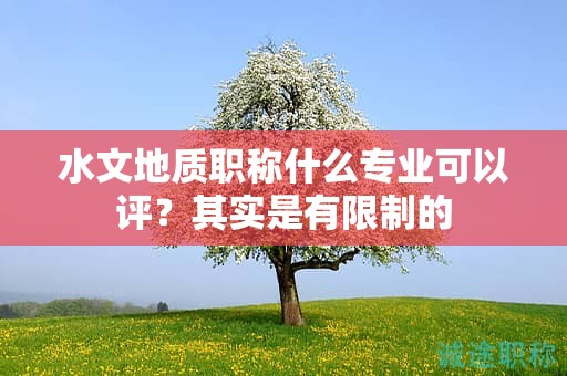 水文地質(zhì)職稱(chēng)什么專(zhuān)業(yè)可以評(píng)？其實(shí)是有限制的