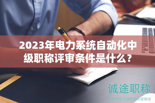 2024年電力系統(tǒng)自動化中級職稱評審條件是什么？