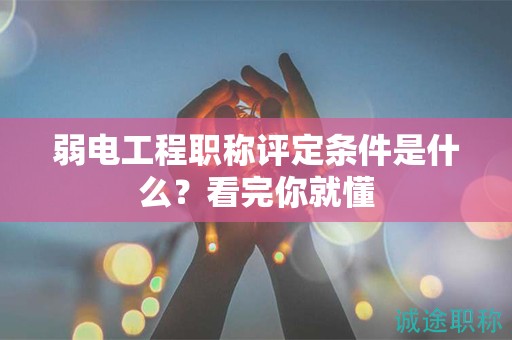 弱電工程職稱評定條件是什么？看完你就懂
