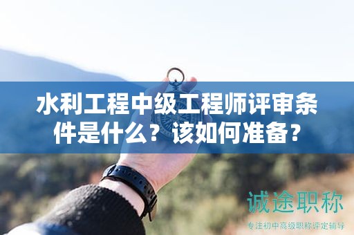 水利工程中級工程師評審條件是什么？該如何準(zhǔn)備？
