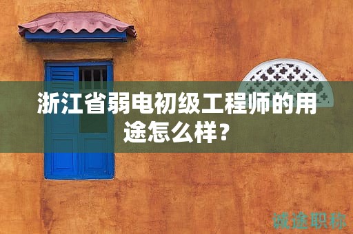 浙江省弱電初級(jí)工程師的用途怎么樣？