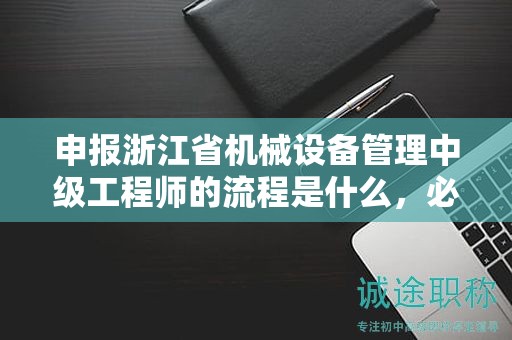 申報浙江省機械設(shè)備管理中級工程師的流程是什么，必須了解