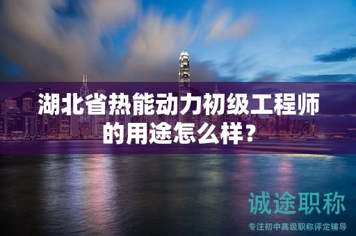 湖北省熱能動力初級工程師的用途怎么樣？