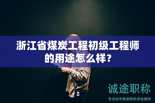 浙江省煤炭工程初級工程師的用途怎么樣？