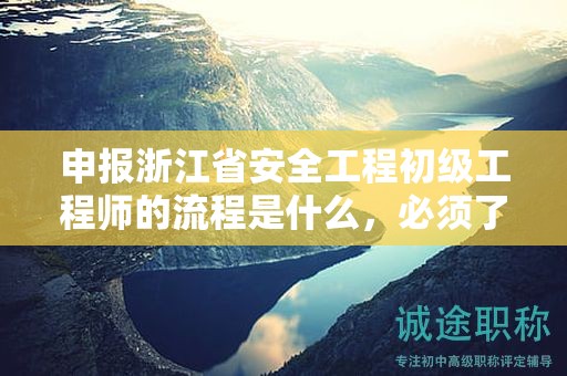 申報(bào)浙江省安全工程初級(jí)工程師的流程是什么，必須了解