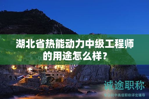 湖北省熱能動力中級工程師的用途怎么樣？
