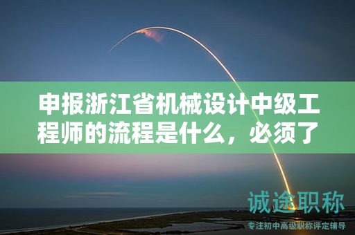 申報(bào)浙江省機(jī)械設(shè)計(jì)中級(jí)工程師的流程是什么，必須了解