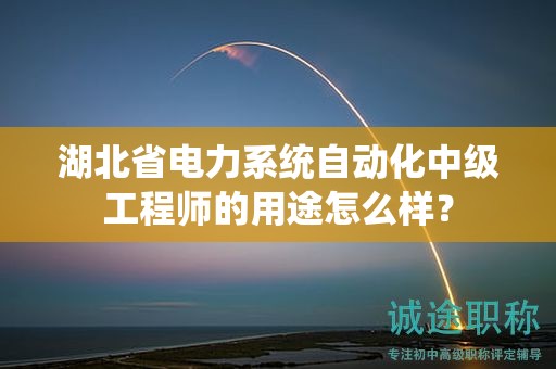 湖北省電力系統(tǒng)自動化中級工程師的用途怎么樣？