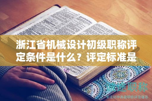 浙江省機(jī)械設(shè)計(jì)初級職稱評定條件是什么？評定標(biāo)準(zhǔn)是什么？