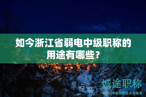 如今浙江省弱電中級(jí)職稱的用途有哪些？