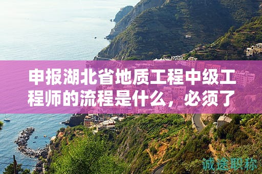 申報湖北省地質(zhì)工程中級工程師的流程是什么，必須了解