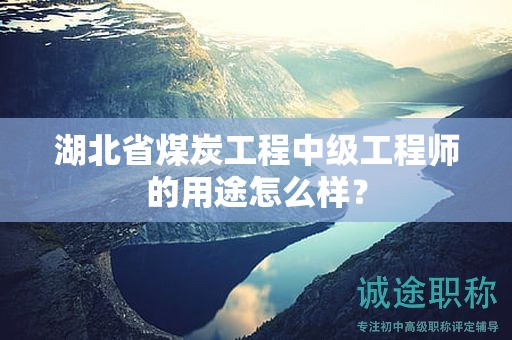 湖北省煤炭工程中級工程師的用途怎么樣？