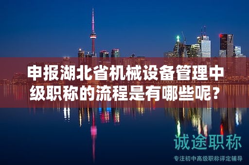 申報(bào)湖北省機(jī)械設(shè)備管理中級(jí)職稱的流程是有哪些呢？