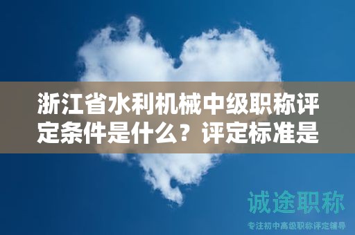 浙江省水利機(jī)械中級(jí)職稱評(píng)定條件是什么？評(píng)定標(biāo)準(zhǔn)是什么？