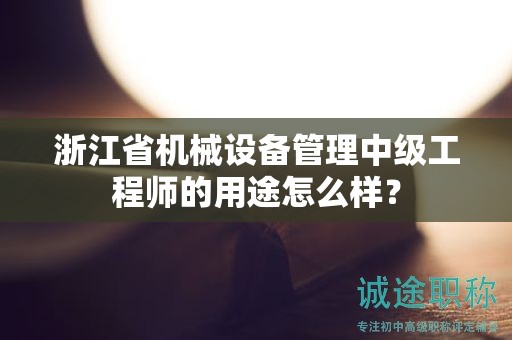 浙江省機械設(shè)備管理中級工程師的用途怎么樣？