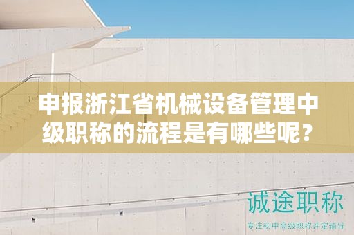 申報浙江省機械設(shè)備管理中級職稱的流程是有哪些呢？