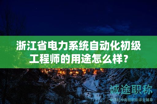 浙江省電力系統(tǒng)自動化初級工程師的用途怎么樣？