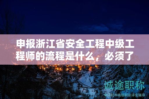 申報(bào)浙江省安全工程中級(jí)工程師的流程是什么，必須了解