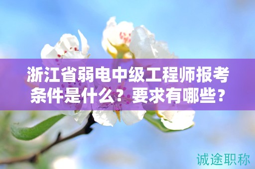 浙江省弱電中級(jí)工程師報(bào)考條件是什么？要求有哪些？