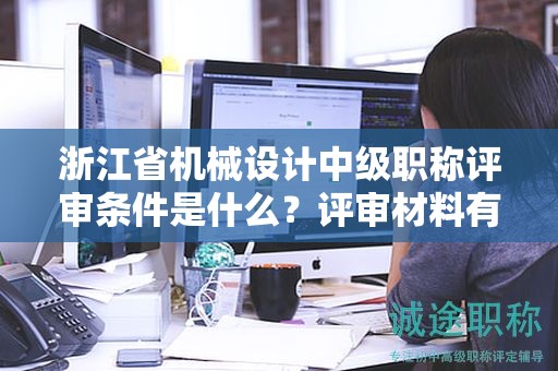浙江省機(jī)械設(shè)計(jì)中級(jí)職稱評(píng)審條件是什么？評(píng)審材料有哪些？