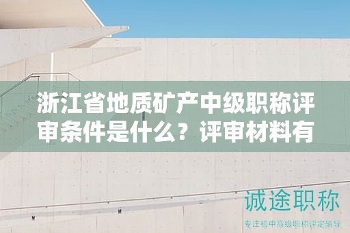 浙江省地質(zhì)礦產(chǎn)中級(jí)職稱評(píng)審條件是什么？評(píng)審材料有哪些？