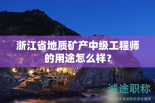 浙江省地質(zhì)礦產(chǎn)中級(jí)工程師的用途怎么樣？