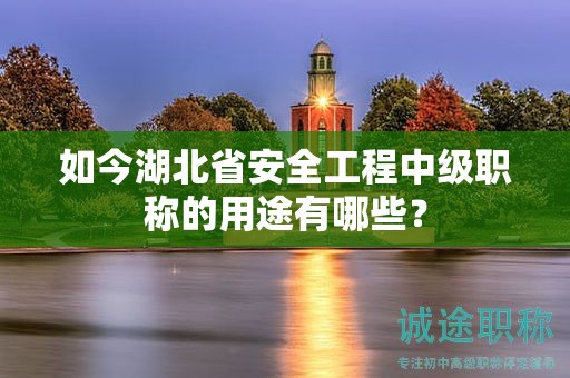 如今湖北省安全工程中級(jí)職稱的用途有哪些？