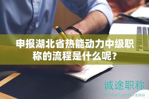 申報(bào)湖北省熱能動(dòng)力中級(jí)職稱的流程是什么呢？